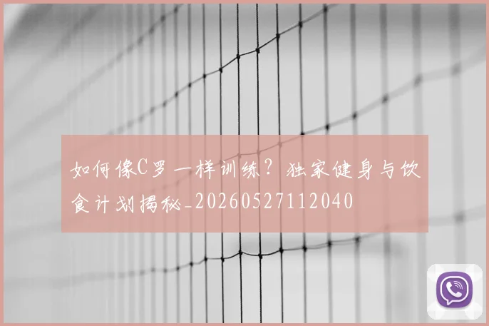如何像C罗一样训练？独家健身与饮食计划揭秘_20260527112040