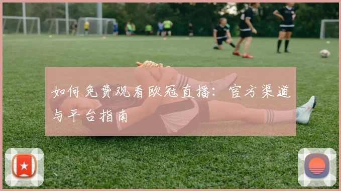 如何免费观看欧冠直播：官方渠道与平台指南