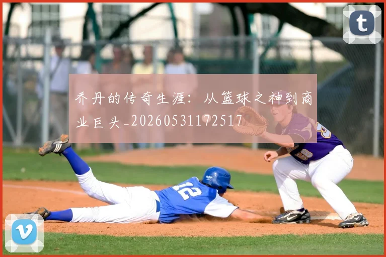 乔丹的传奇生涯：从篮球之神到商业巨头_20260531172517