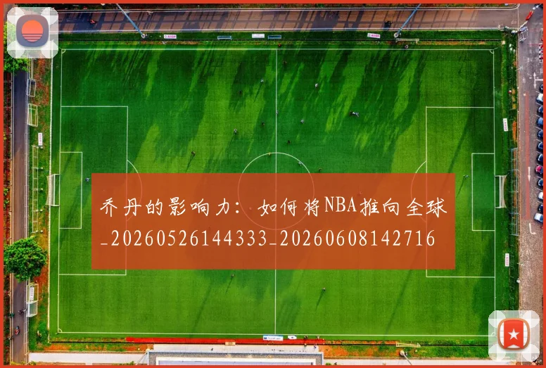 乔丹的影响力：如何将NBA推向全球_20260526144333_20260608142716