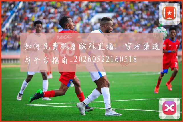 如何免费观看欧冠直播:官方渠道与平台指南_20260522160518