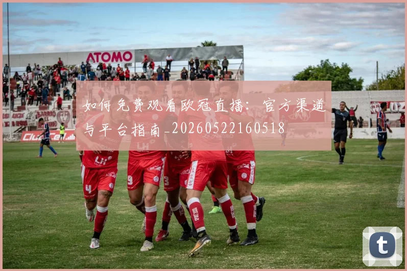 如何免费观看欧冠直播:官方渠道与平台指南_20260522160518